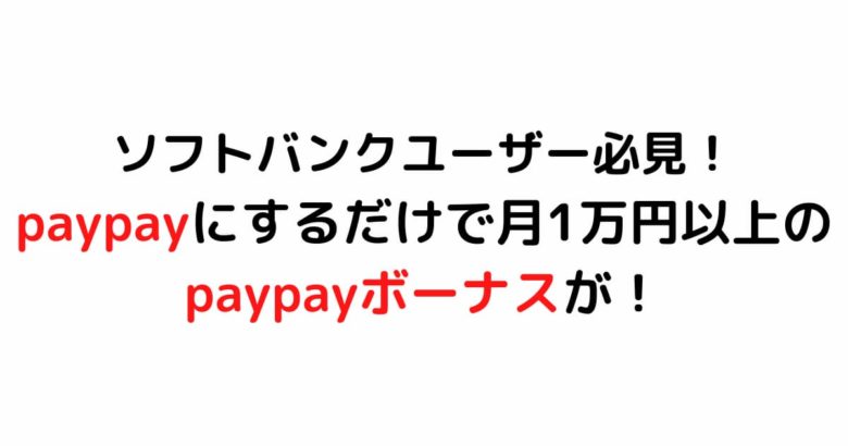 ソフトバンクユーザー必見！paypayにするだけで月1万円以上のpaypayボーナスが