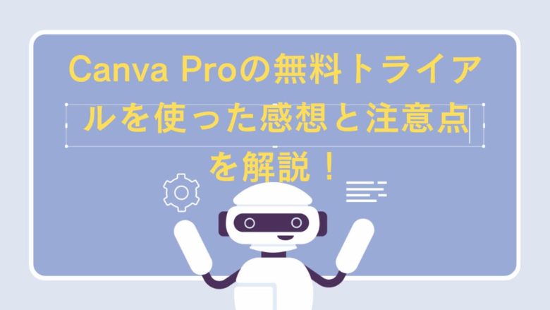 Canva Proの無料トライアルを使った感想と注意点を解説！