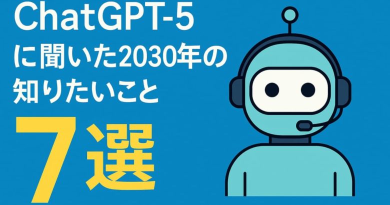 ChatGPT-5に聞いた2030年の知りたいこと7選