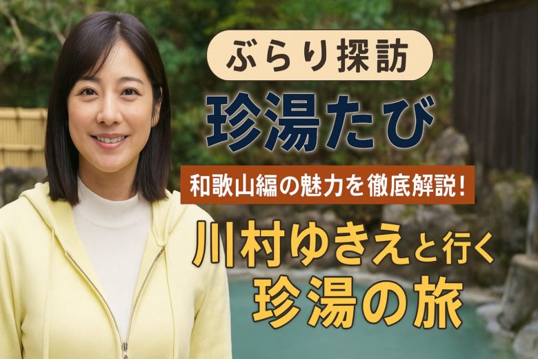 【ぶらり探訪 珍湯たび】和歌山編の魅力を徹底解説！川村ゆきえと行く珍湯の旅