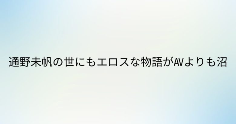 通野未帆の世にもエロスな物語がAVよりも沼