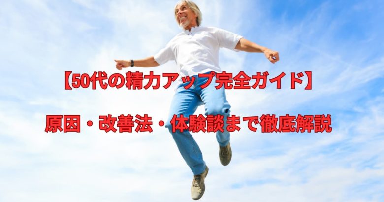 【50代の精力アップ完全ガイド】原因・改善法・体験談まで徹底解説